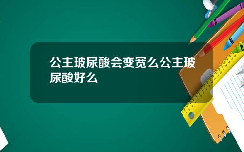 公主玻尿酸会变宽么公主玻尿酸好么