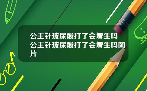 公主针玻尿酸打了会增生吗公主针玻尿酸打了会增生吗图片