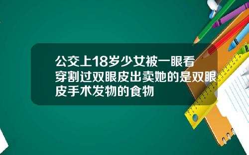 公交上18岁少女被一眼看穿割过双眼皮出卖她的是双眼皮手术发物的食物