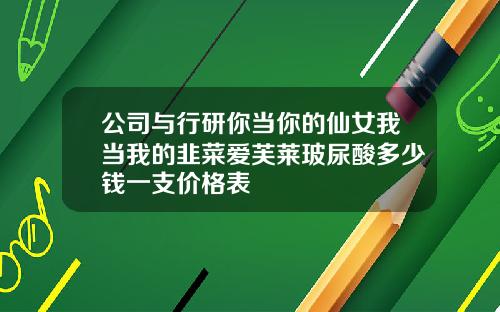 公司与行研你当你的仙女我当我的韭菜爱芙莱玻尿酸多少钱一支价格表