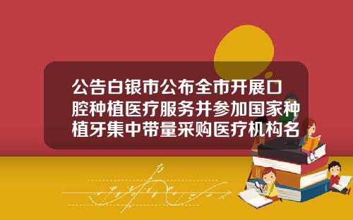 公告白银市公布全市开展口腔种植医疗服务并参加国家种植牙集中带量采购医疗机构名单白银口腔医院哪家好