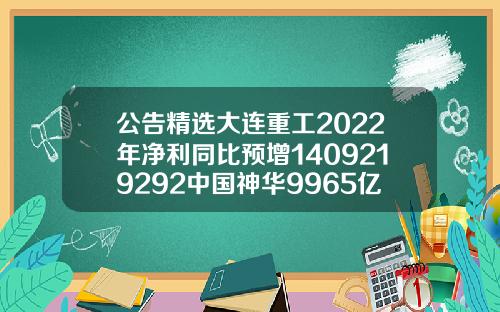 公告精选大连重工2022年净利同比预增1409219292中国神华9965亿元竞得锦界能源30股权常州自体脂肪填充多少钱曙光官网咨询