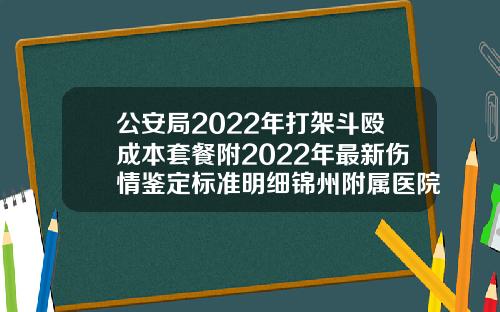 公安局2022年打架斗殴成本套餐附2022年最新伤情鉴定标准明细锦州附属医院双眼皮价格