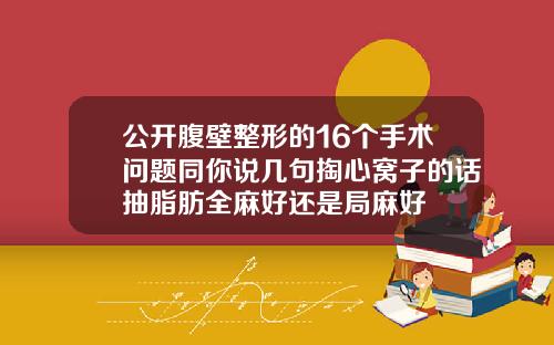 公开腹壁整形的16个手术问题同你说几句掏心窝子的话抽脂肪全麻好还是局麻好