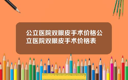 公立医院双眼皮手术价格公立医院双眼皮手术价格表