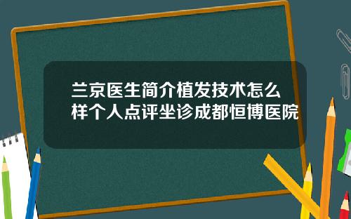 兰京医生简介植发技术怎么样个人点评坐诊成都恒博医院