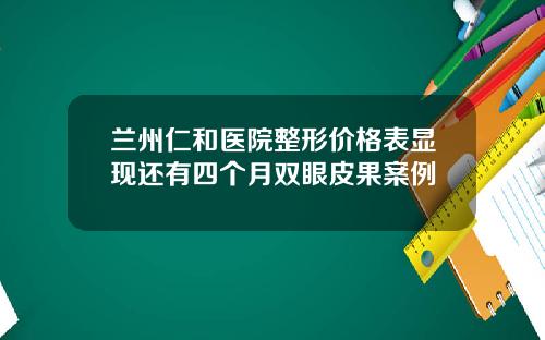 兰州仁和医院整形价格表显现还有四个月双眼皮果案例
