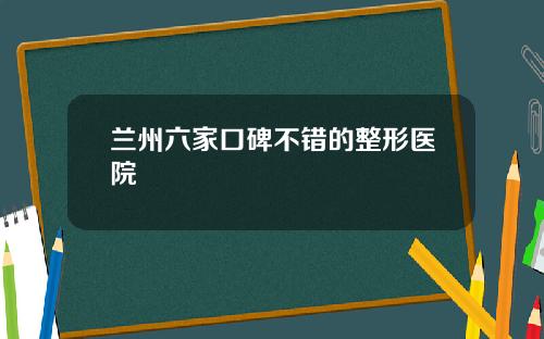 兰州六家口碑不错的整形医院