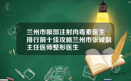 兰州市眼部注射肉毒素医生排行前十佳攻略兰州市张诚副主任医师整形医生