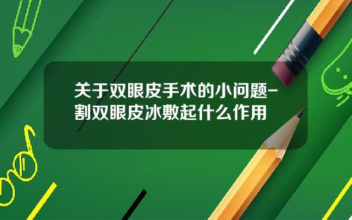 关于双眼皮手术的小问题-割双眼皮冰敷起什么作用