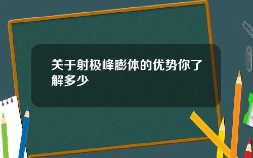 关于射极峰膨体的优势你了解多少
