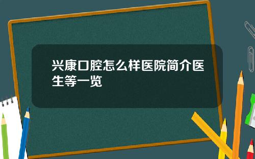 兴康口腔怎么样医院简介医生等一览