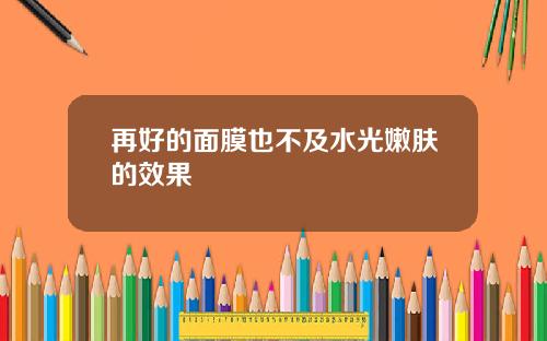 再好的面膜也不及水光嫩肤的效果