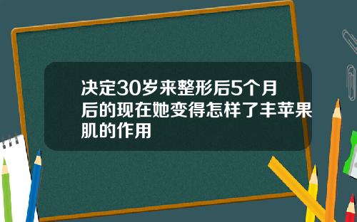 决定30岁来整形后5个月后的现在她变得怎样了丰苹果肌的作用