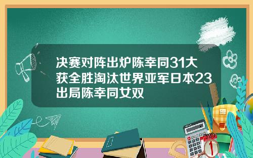 决赛对阵出炉陈幸同31大获全胜淘汰世界亚军日本23出局陈幸同女双