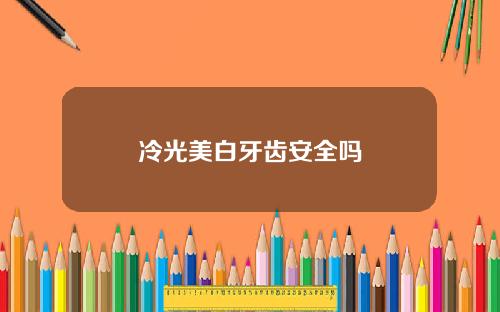 冷光美白牙齿安全吗