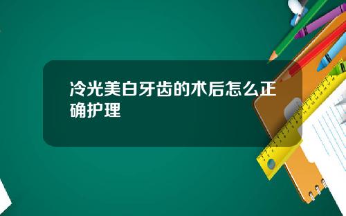 冷光美白牙齿的术后怎么正确护理