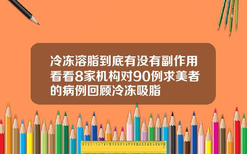 冷冻溶脂到底有没有副作用看看8家机构对90例求美者的病例回顾冷冻吸脂
