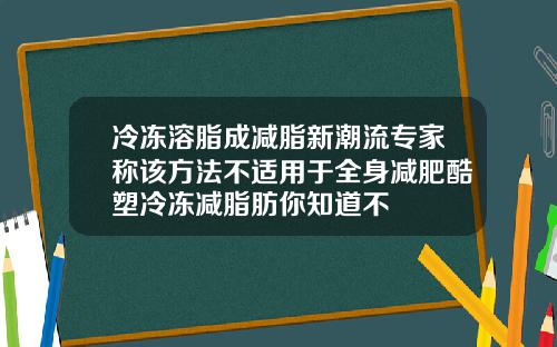 冷冻溶脂成减脂新潮流专家称该方法不适用于全身减肥酷塑冷冻减脂肪你知道不