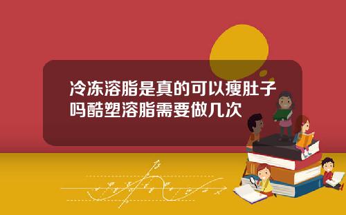 冷冻溶脂是真的可以瘦肚子吗酷塑溶脂需要做几次