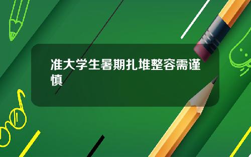 准大学生暑期扎堆整容需谨慎