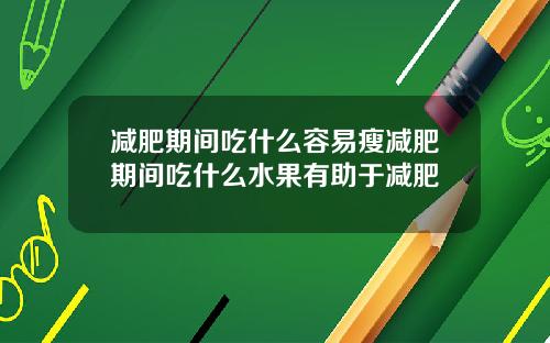 减肥期间吃什么容易瘦减肥期间吃什么水果有助于减肥