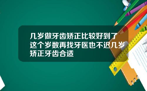 几岁做牙齿矫正比较好到了这个岁数再找牙医也不迟几岁矫正牙齿合适