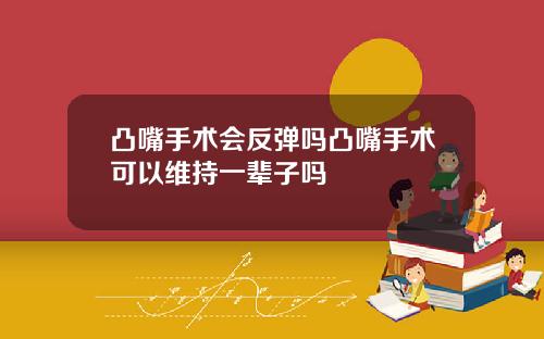 凸嘴手术会反弹吗凸嘴手术可以维持一辈子吗
