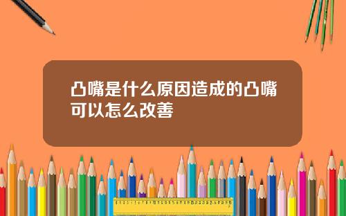 凸嘴是什么原因造成的凸嘴可以怎么改善