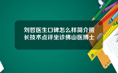 刘哲医生口碑怎么样简介擅长技术点评坐诊佛山医博士
