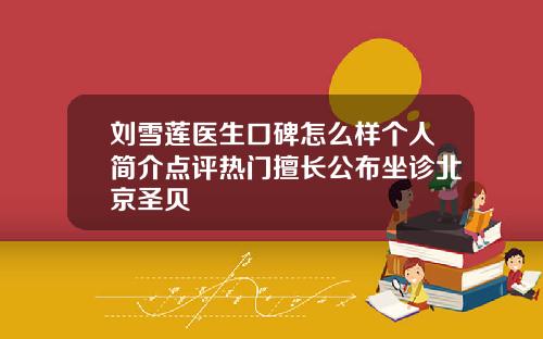 刘雪莲医生口碑怎么样个人简介点评热门擅长公布坐诊北京圣贝
