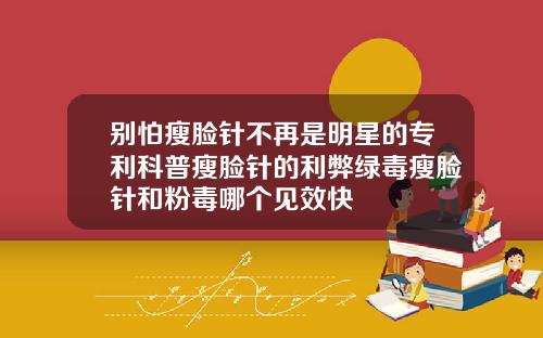 别怕瘦脸针不再是明星的专利科普瘦脸针的利弊绿毒瘦脸针和粉毒哪个见效快
