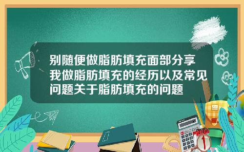 别随便做脂肪填充面部分享我做脂肪填充的经历以及常见问题关于脂肪填充的问题