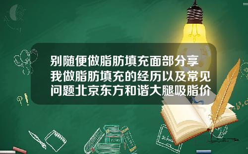 别随便做脂肪填充面部分享我做脂肪填充的经历以及常见问题北京东方和谐大腿吸脂价格表