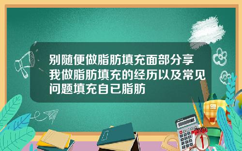 别随便做脂肪填充面部分享我做脂肪填充的经历以及常见问题填充自已脂肪