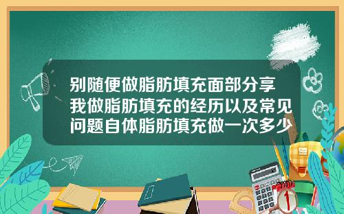别随便做脂肪填充面部分享我做脂肪填充的经历以及常见问题自体脂肪填充做一次多少钱