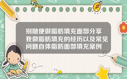 别随便做脂肪填充面部分享我做脂肪填充的经历以及常见问题自体脂肪面部填充案例