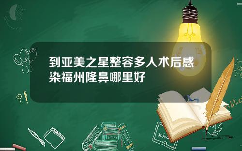 到亚美之星整容多人术后感染福州隆鼻哪里好