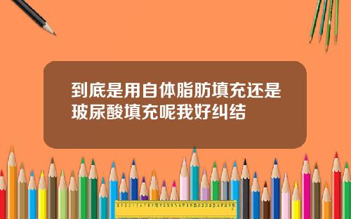 到底是用自体脂肪填充还是玻尿酸填充呢我好纠结