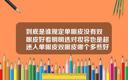 到底是谁规定单眼皮没有双眼皮好看明明选对妆容也是超迷人单眼皮双眼皮哪个多些好看