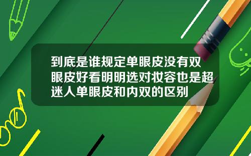 到底是谁规定单眼皮没有双眼皮好看明明选对妆容也是超迷人单眼皮和内双的区别