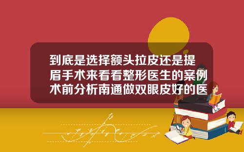 到底是选择额头拉皮还是提眉手术来看看整形医生的案例术前分析南通做双眼皮好的医生