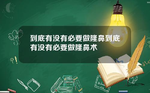到底有没有必要做隆鼻到底有没有必要做隆鼻术
