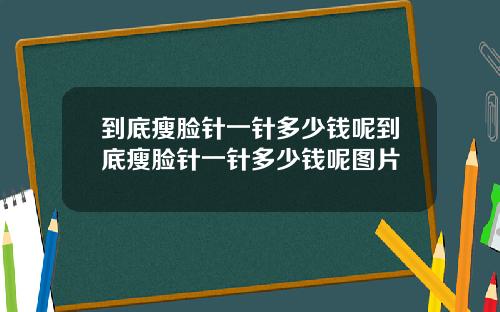 到底瘦脸针一针多少钱呢到底瘦脸针一针多少钱呢图片