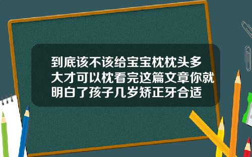 到底该不该给宝宝枕枕头多大才可以枕看完这篇文章你就明白了孩子几岁矫正牙合适