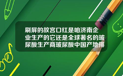 刷屏的故宫口红是咱济南企业生产的它还是全球著名的玻尿酸生产商玻尿酸中国产地排名