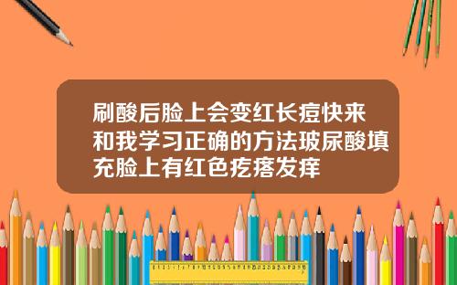 刷酸后脸上会变红长痘快来和我学习正确的方法玻尿酸填充脸上有红色疙瘩发痒