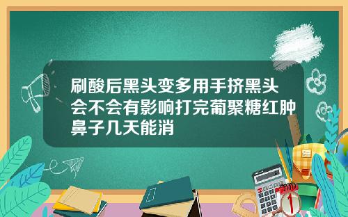 刷酸后黑头变多用手挤黑头会不会有影响打完葡聚糖红肿鼻子几天能消