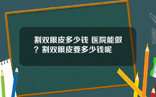 割双眼皮多少钱 医院能做？割双眼皮要多少钱呢