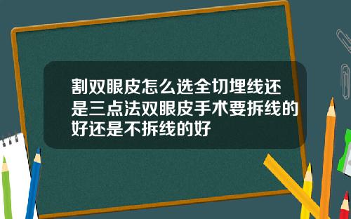 割双眼皮怎么选全切埋线还是三点法双眼皮手术要拆线的好还是不拆线的好